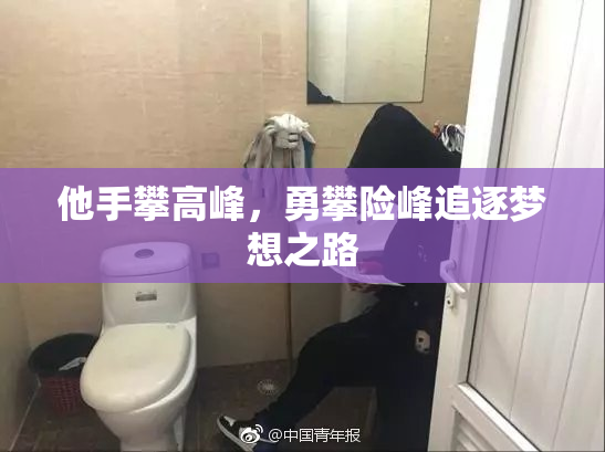 他手攀高峰，勇攀险峰追逐梦想之路