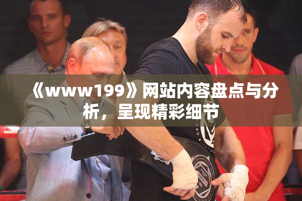 《www199》网站内容盘点与分析，呈现精彩细节