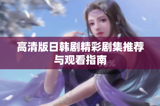 高清版日韩剧精彩剧集推荐与观看指南