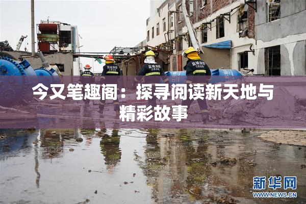 今又笔趣阁：探寻阅读新天地与精彩故事
