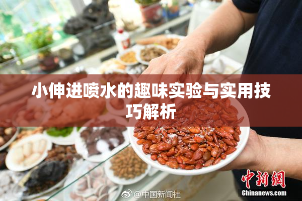 小伸进喷水的趣味实验与实用技巧解析