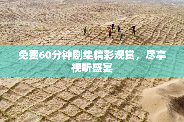 免费60分钟剧集精彩观赏，尽享视听盛宴