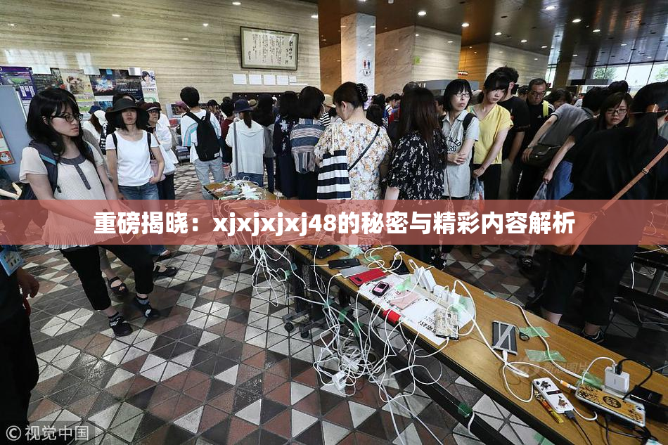 重磅揭晓：xjxjxjxj48的秘密与精彩内容解析