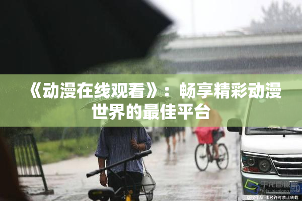 《动漫在线观看》：畅享精彩动漫世界的最佳平台