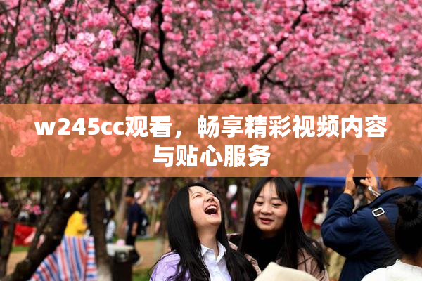 w245cc观看，畅享精彩视频内容与贴心服务