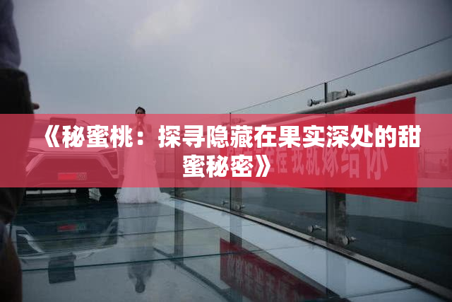 《秘蜜桃：探寻隐藏在果实深处的甜蜜秘密》