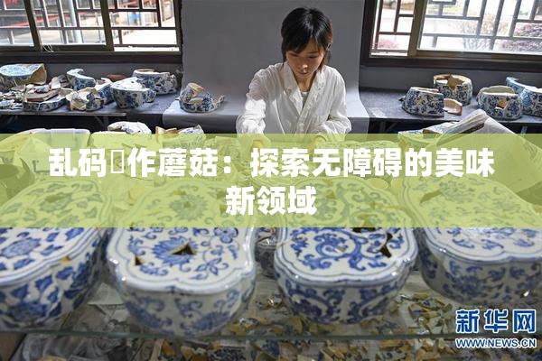 乱码製作蘑菇：探索无障碍的美味新领域