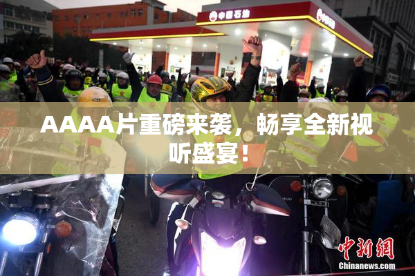 AAAA片重磅来袭，畅享全新视听盛宴！