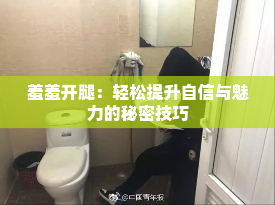 羞羞开腿：轻松提升自信与魅力的秘密技巧