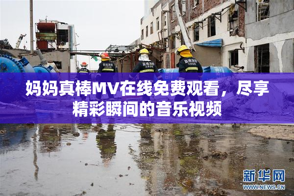 妈妈真棒MV在线免费观看，尽享精彩瞬间的音乐视频