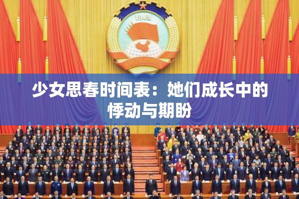 少女思春时间表：她们成长中的悸动与期盼