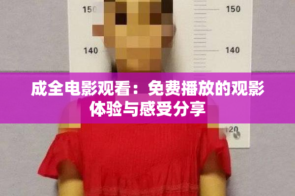 成全电影观看：免费播放的观影体验与感受分享