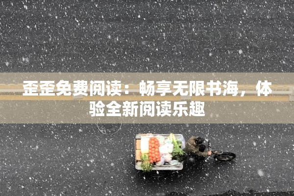 歪歪免费阅读：畅享无限书海，体验全新阅读乐趣