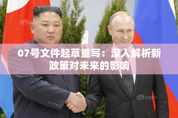 07号文件起草重写：深入解析新政策对未来的影响