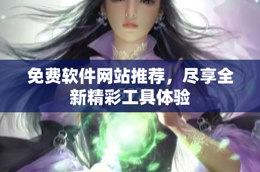 免费软件网站推荐，尽享全新精彩工具体验