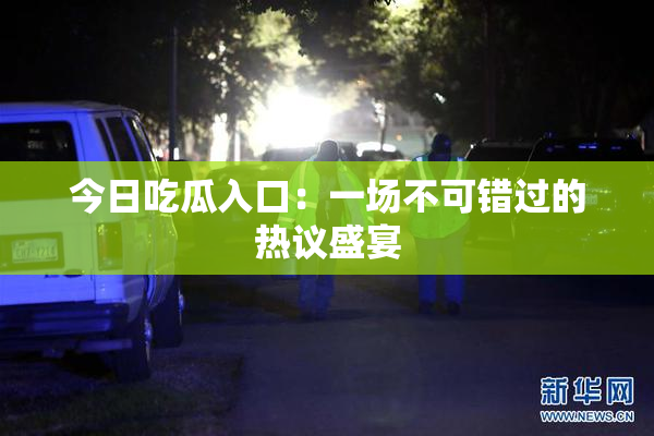 今日吃瓜入口：一场不可错过的热议盛宴