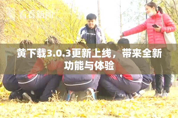 黄下载3.0.3更新上线，带来全新功能与体验