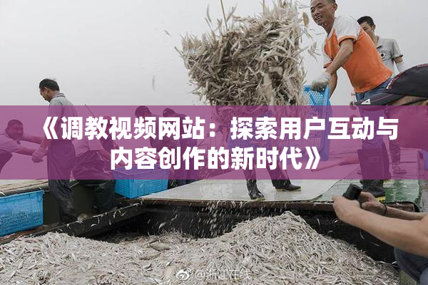 《调教视频网站：探索用户互动与内容创作的新时代》