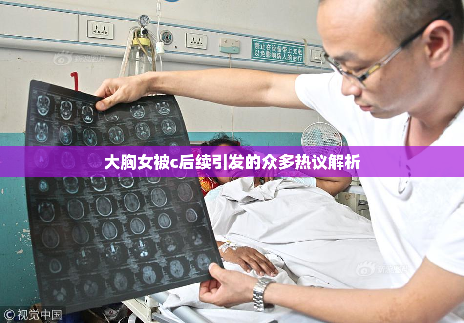 大胸女被c后续引发的众多热议解析