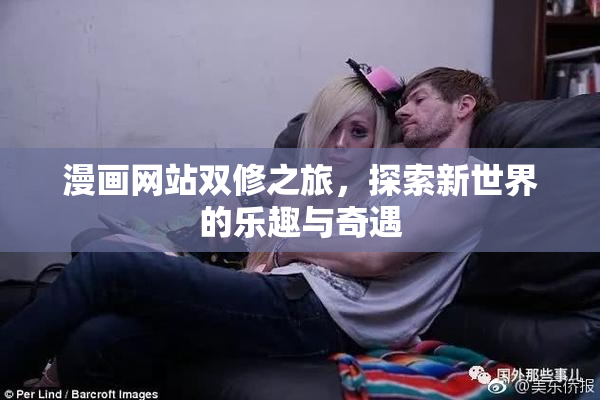 漫画网站双修之旅，探索新世界的乐趣与奇遇