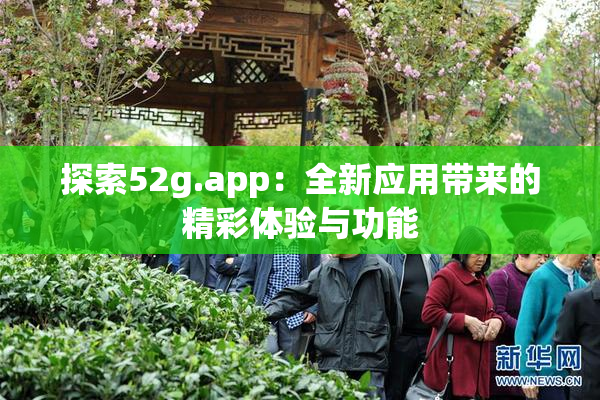 探索52g.app：全新应用带来的精彩体验与功能