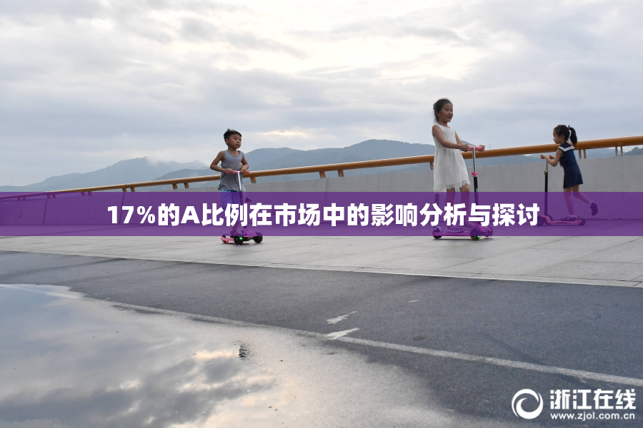 17%的A比例在市场中的影响分析与探讨