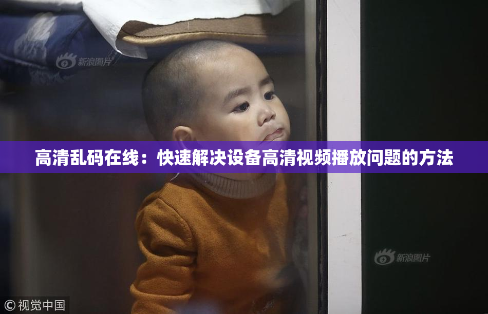 高清乱码在线：快速解决设备高清视频播放问题的方法