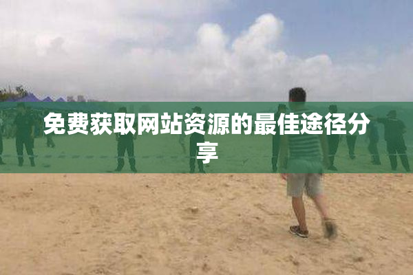 免费获取网站资源的最佳途径分享