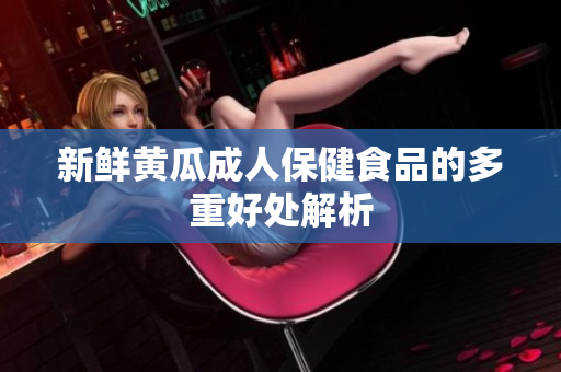 新鲜黄瓜成人保健食品的多重好处解析