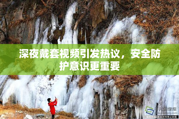 深夜戴套视频引发热议，安全防护意识更重要