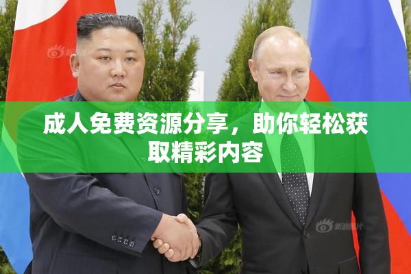 成人免费资源分享，助你轻松获取精彩内容
