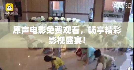 原声电影免费观看，畅享精彩影视盛宴！