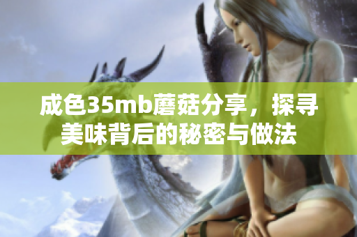 成色35mb蘑菇分享，探寻美味背后的秘密与做法