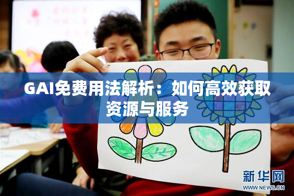 GAI免费用法解析：如何高效获取资源与服务