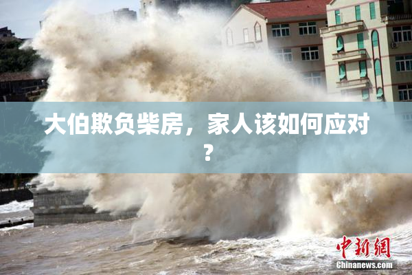 大伯欺负柴房，家人该如何应对？
