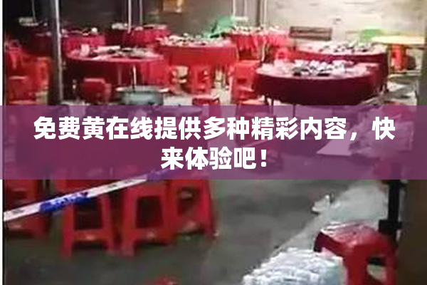 免费黄在线提供多种精彩内容，快来体验吧！