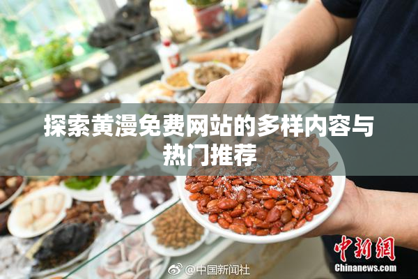 探索黄漫免费网站的多样内容与热门推荐