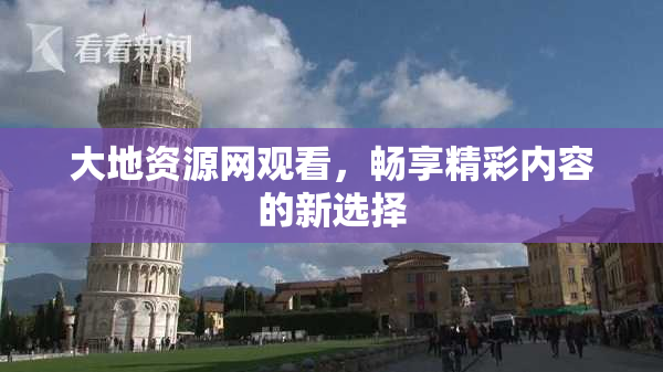 大地资源网观看，畅享精彩内容的新选择