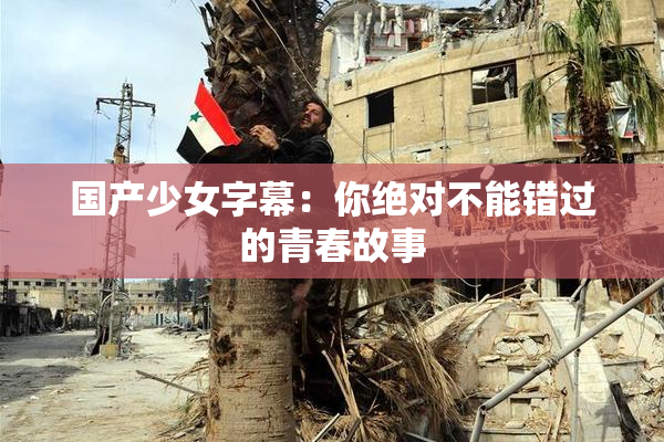 国产少女字幕：你绝对不能错过的青春故事