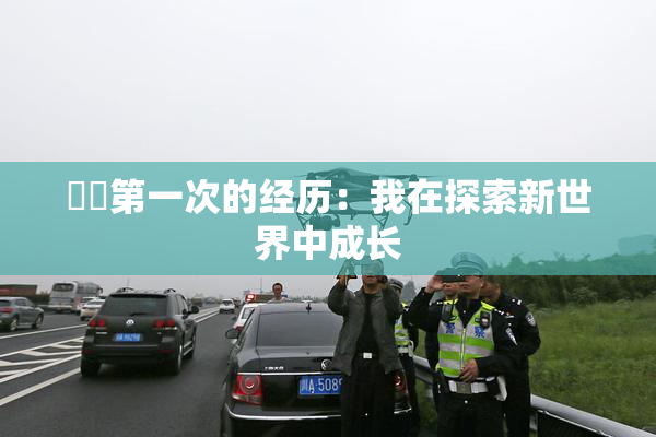 妺妺第一次的经历：我在探索新世界中成长