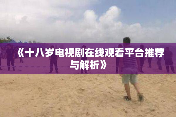 《十八岁电视剧在线观看平台推荐与解析》