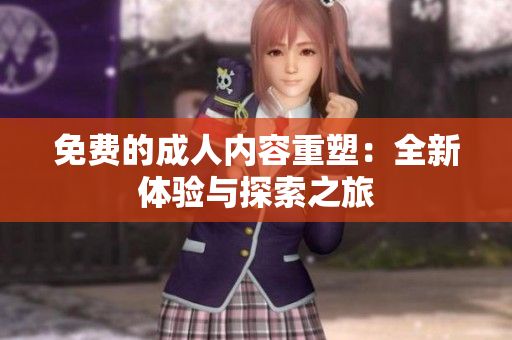 免费的成人内容重塑：全新体验与探索之旅
