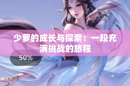 少萝的成长与探索：一段充满挑战的旅程