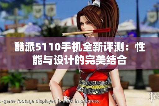 酷派5110手机全新评测：性能与设计的完美结合