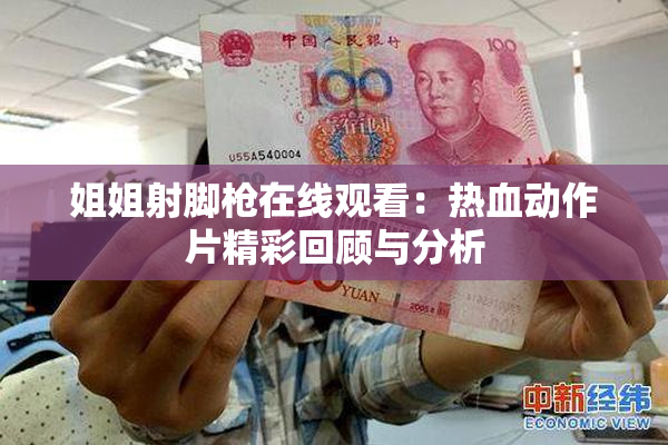 姐姐射脚枪在线观看：热血动作片精彩回顾与分析