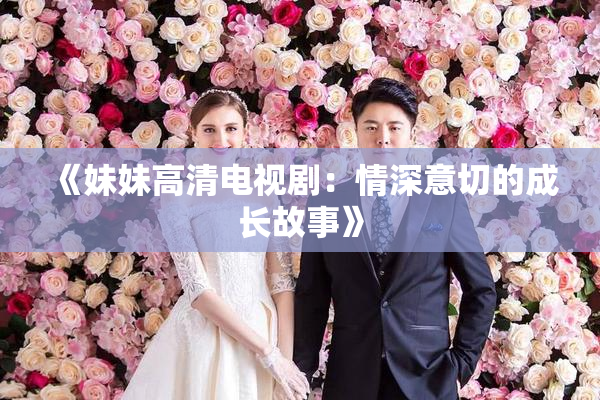 《妹妹高清电视剧：情深意切的成长故事》