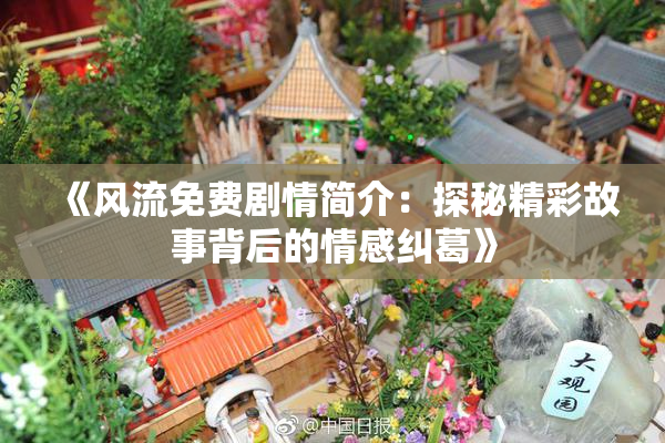 《风流免费剧情简介：探秘精彩故事背后的情感纠葛》