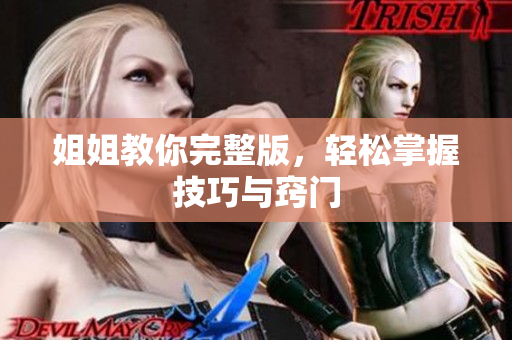 姐姐教你完整版，轻松掌握技巧与窍门