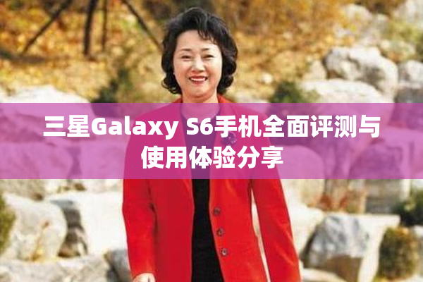 三星Galaxy S6手机全面评测与使用体验分享