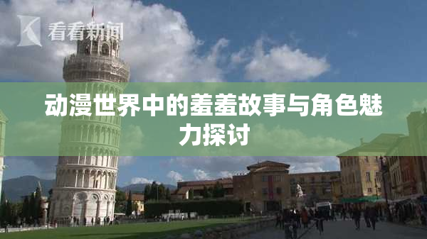 动漫世界中的羞羞故事与角色魅力探讨